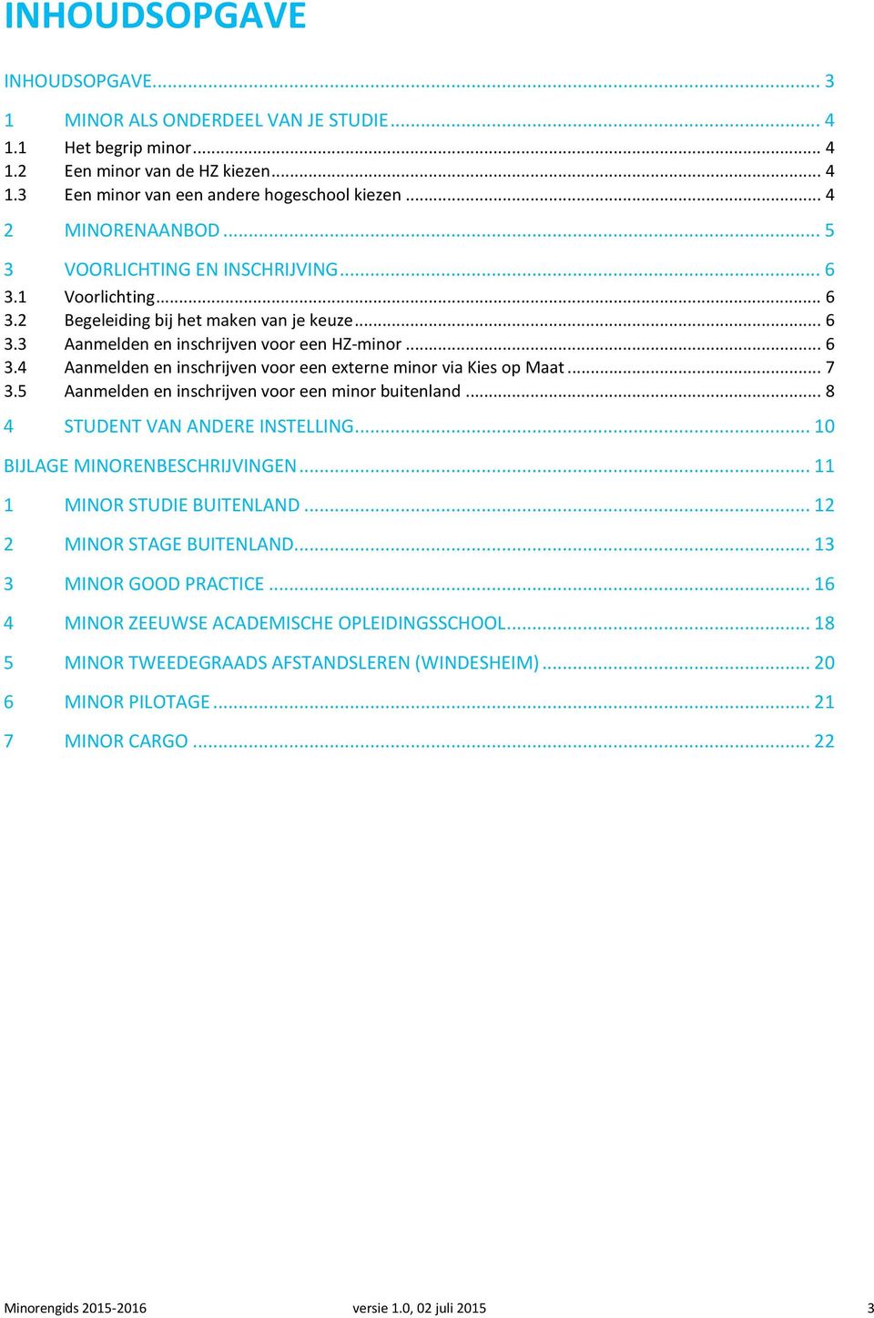 .. 7 3.5 Aanmelden en inschrijven voor een minor buitenland... 8 4 STUDENT VAN ANDERE INSTELLING... 10 BIJLAGE MINORENBESCHRIJVINGEN... 11 1 MINOR STUDIE BUITENLAND... 12 2 MINOR STAGE BUITENLAND.