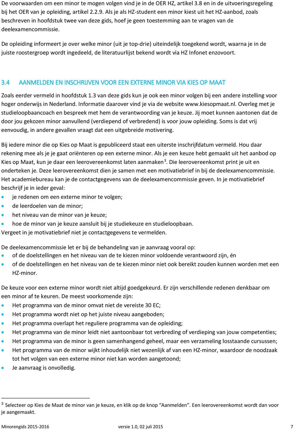 De opleiding informeert je over welke minor (uit je top-drie) uiteindelijk toegekend wordt, waarna je in de juiste roostergroep wordt ingedeeld, de literatuurlijst bekend wordt via HZ Infonet