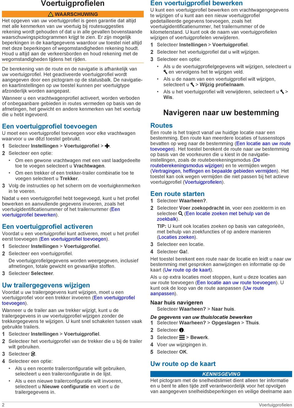 Houd u altijd aan de verkeersborden en houd rekening met de wegomstandigheden tijdens het rijden. De berekening van de route en de navigatie is afhankelijk van uw voertuigprofiel.