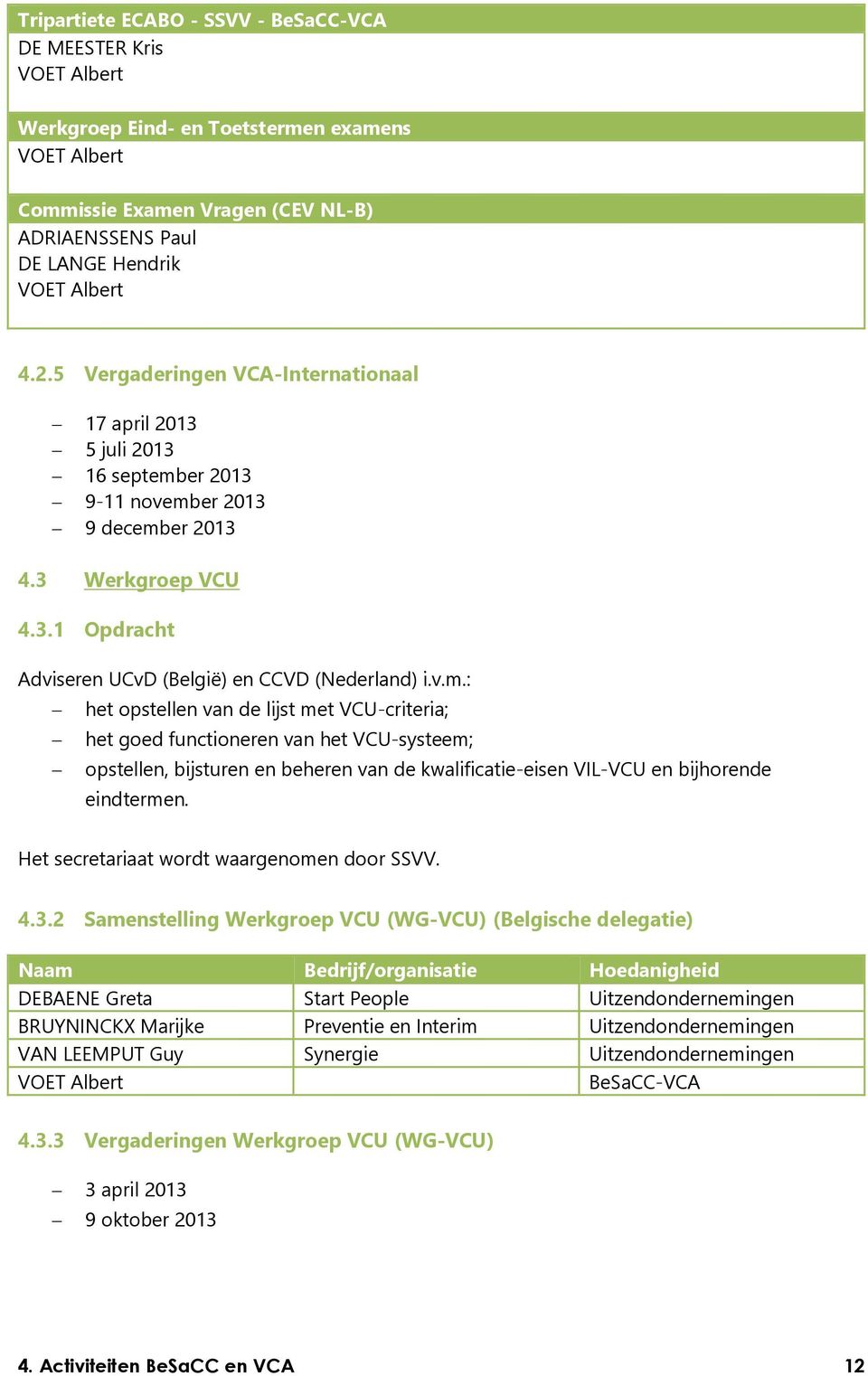 er 2013 9-11 november 2013 9 december 2013 4.3 Werkgroep VCU 4.3.1 Opdracht Adviseren UCvD (België) en CCVD (Nederland) i.v.m.: het opstellen van de lijst met VCU-criteria; het goed functioneren van het VCU-systeem; opstellen, bijsturen en beheren van de kwalificatie-eisen VIL-VCU en bijhorende eindtermen.