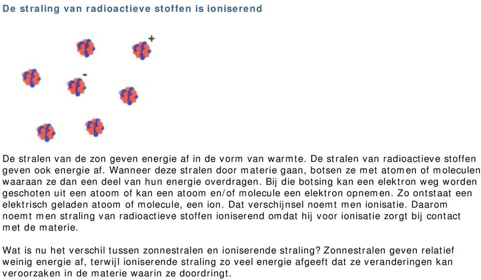 Bij die botsing kan een elektron weg worden geschoten uit een atoom of kan een atoom en/of molecule een elektron opnemen. Zo ontstaat een elektrisch geladen atoom of molecule, een ion.