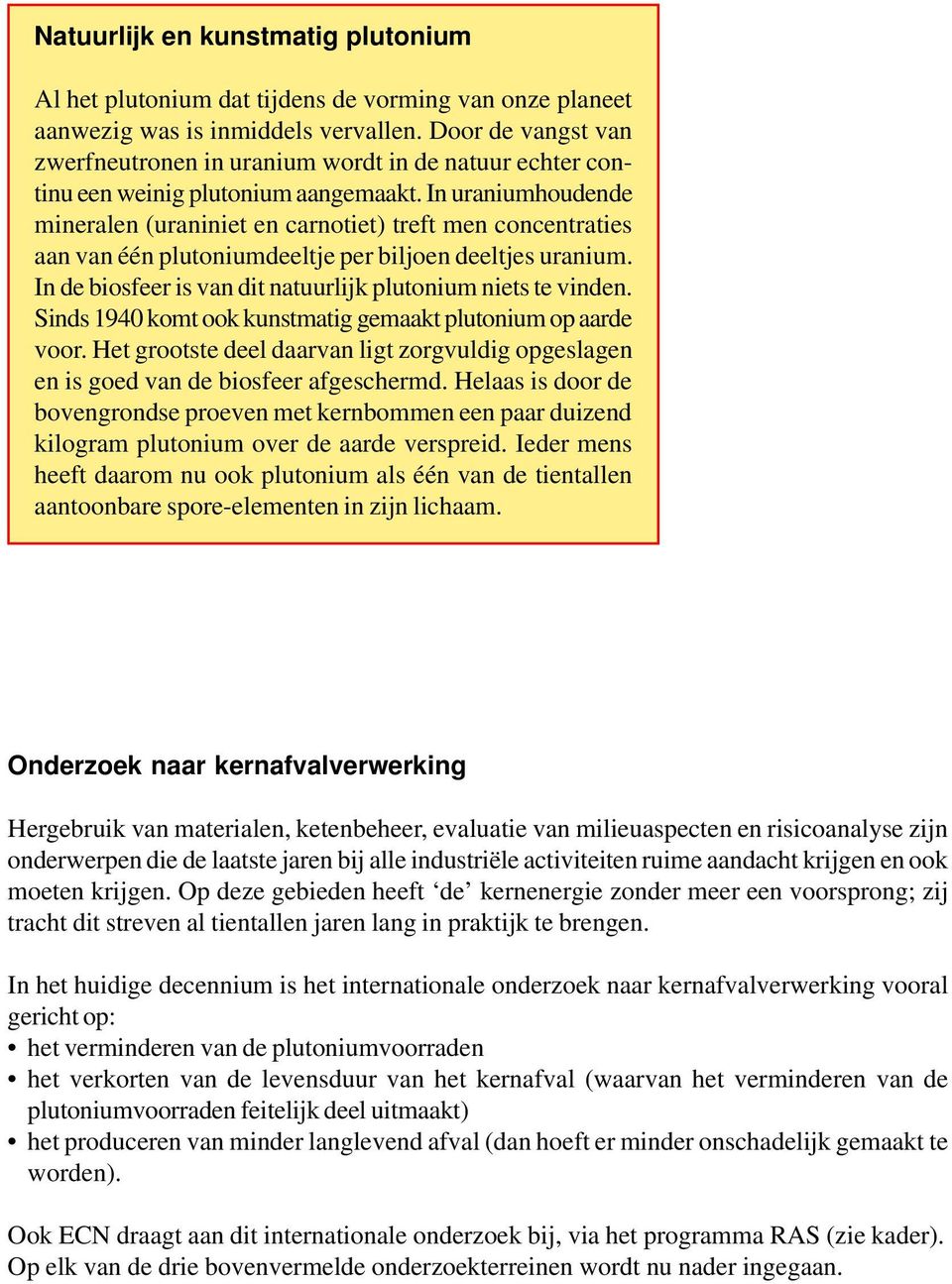 In uraniumhoudende mineralen (uraniniet en carnotiet) treft men concentraties aan van één plutoniumdeeltje per biljoen deeltjes uranium. In de biosfeer is van dit natuurlijk plutonium niets te vinden.