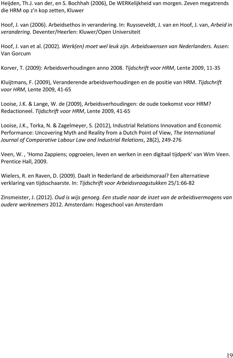 Assen: Van Gorcum Korver, T. (2009): Arbeidsverhoudingen anno 2008. Tijdschrift voor HRM, Lente 2009, 11-35 Kluijtmans, F. (2009), Veranderende arbeidsverhoudingen en de positie van HRM.
