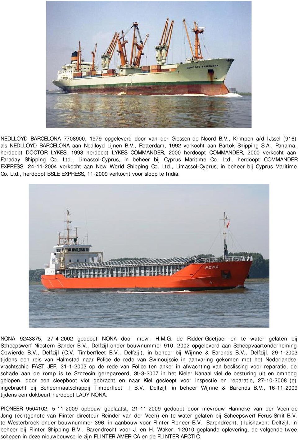 , Limassol-Cyprus, in beheer bij Cyprus Maritime Co. Ltd., herdoopt COMMANDER EXPRESS, 24-11-2004 verkocht aan New World Shipping Co. Ltd., Limassol-Cyprus, in beheer bij Cyprus Maritime Co. Ltd., herdoopt BSLE EXPRESS, 11-2009 verkocht voor sloop te India.