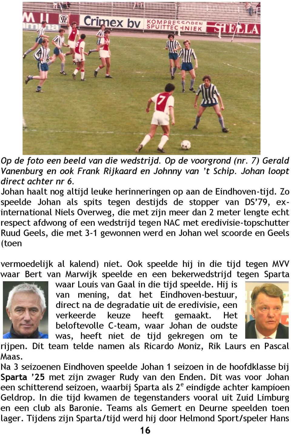 Zo speelde Johan als spits tegen destijds de stopper van DS 79, exinternational Niels Overweg, die met zijn meer dan 2 meter lengte echt respect afdwong of een wedstrijd tegen NAC met