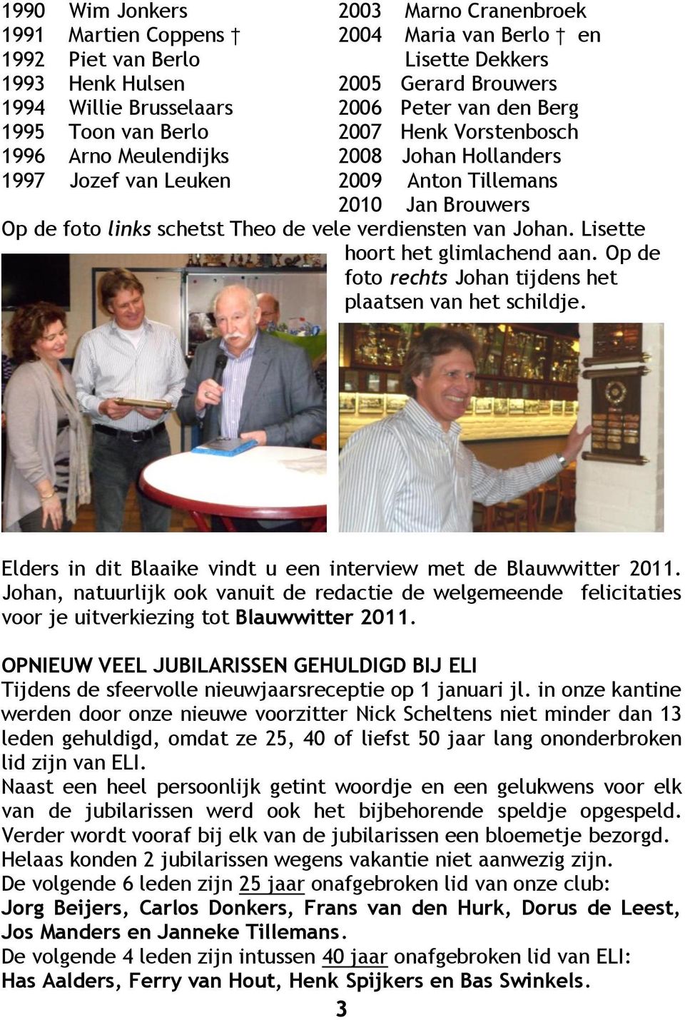 verdiensten van Johan. Lisette hoort het glimlachend aan. Op de foto rechts Johan tijdens het plaatsen van het schildje. Elders in dit Blaaike vindt u een interview met de Blauwwitter 2011.