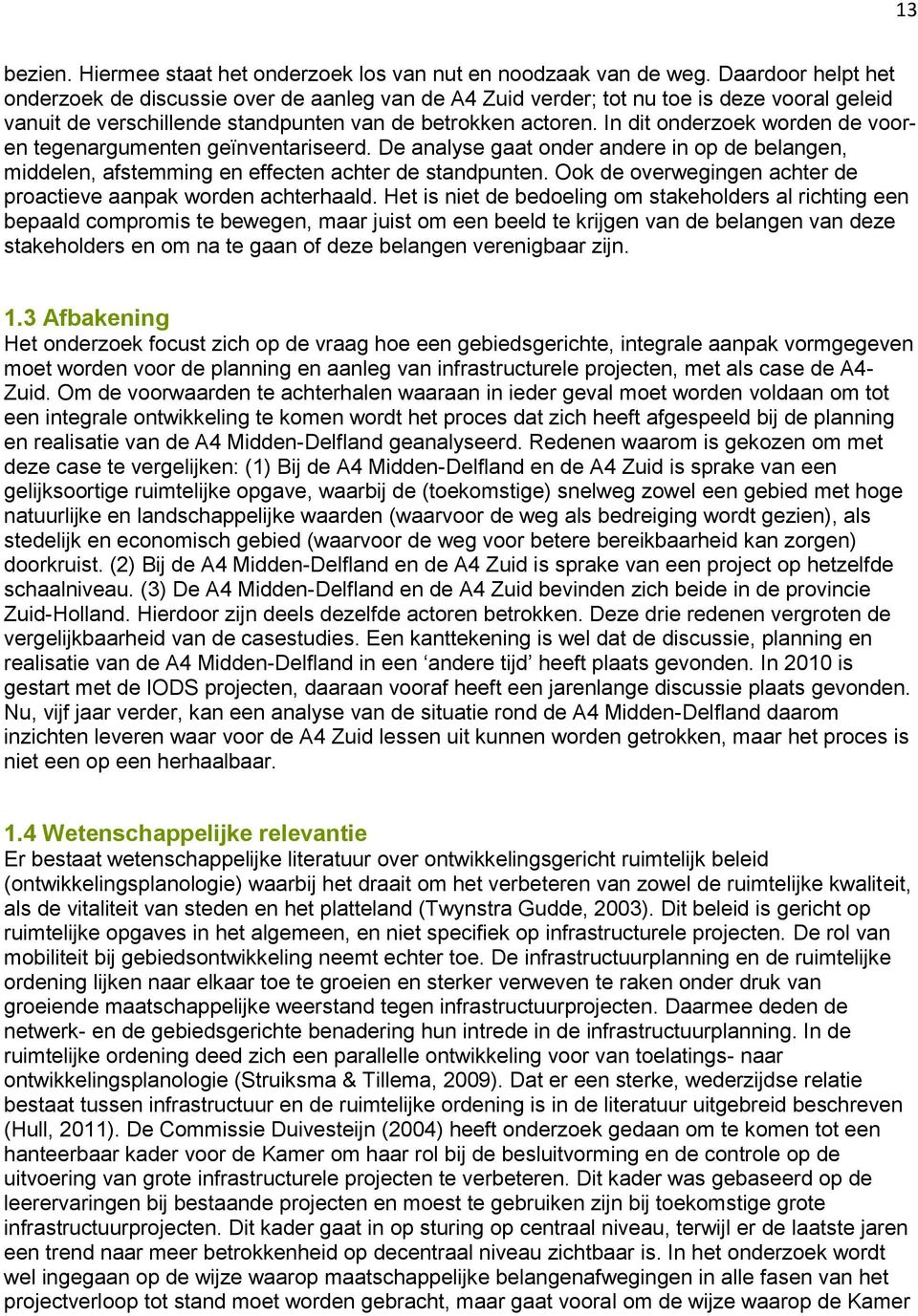 In dit onderzoek worden de vooren tegenargumenten geïnventariseerd. De analyse gaat onder andere in op de belangen, middelen, afstemming en effecten achter de standpunten.