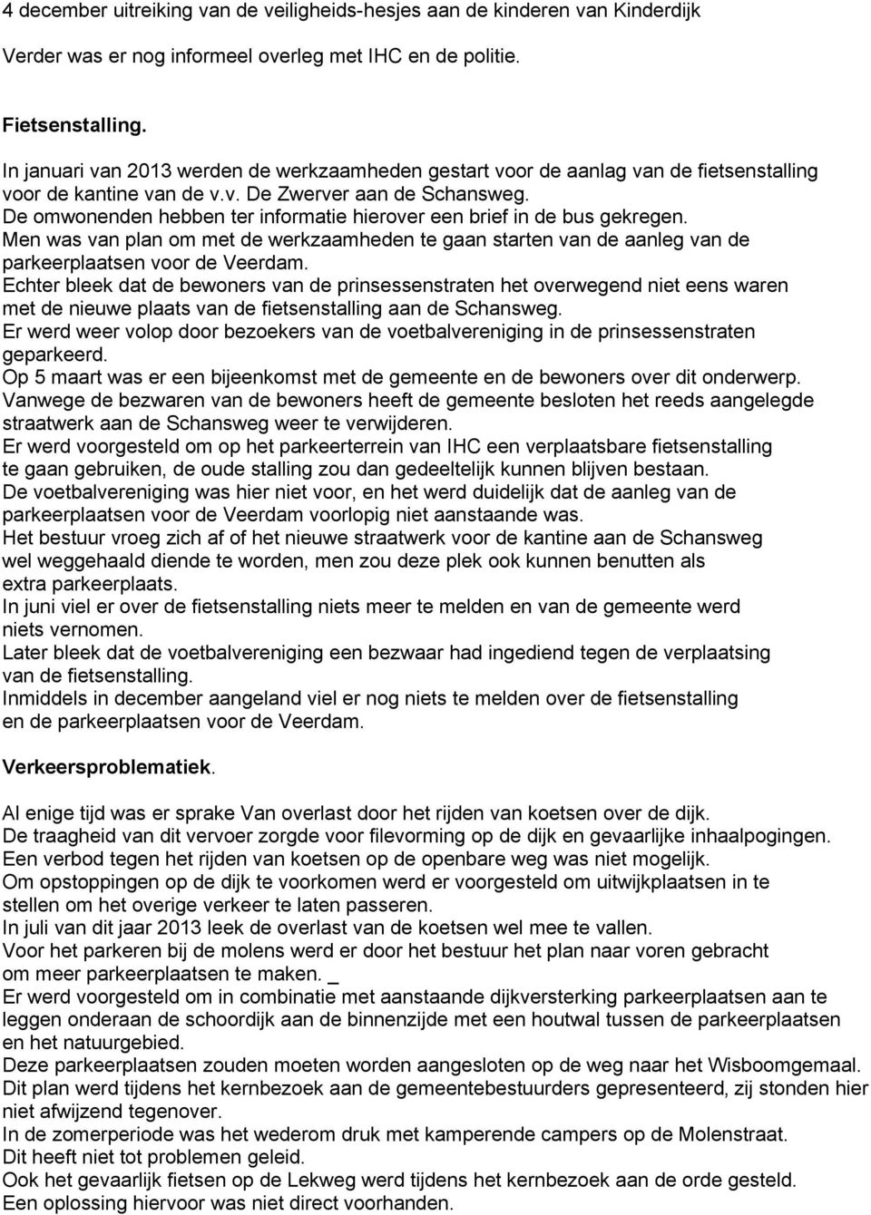 De omwonenden hebben ter informatie hierover een brief in de bus gekregen. Men was van plan om met de werkzaamheden te gaan starten van de aanleg van de parkeerplaatsen voor de Veerdam.