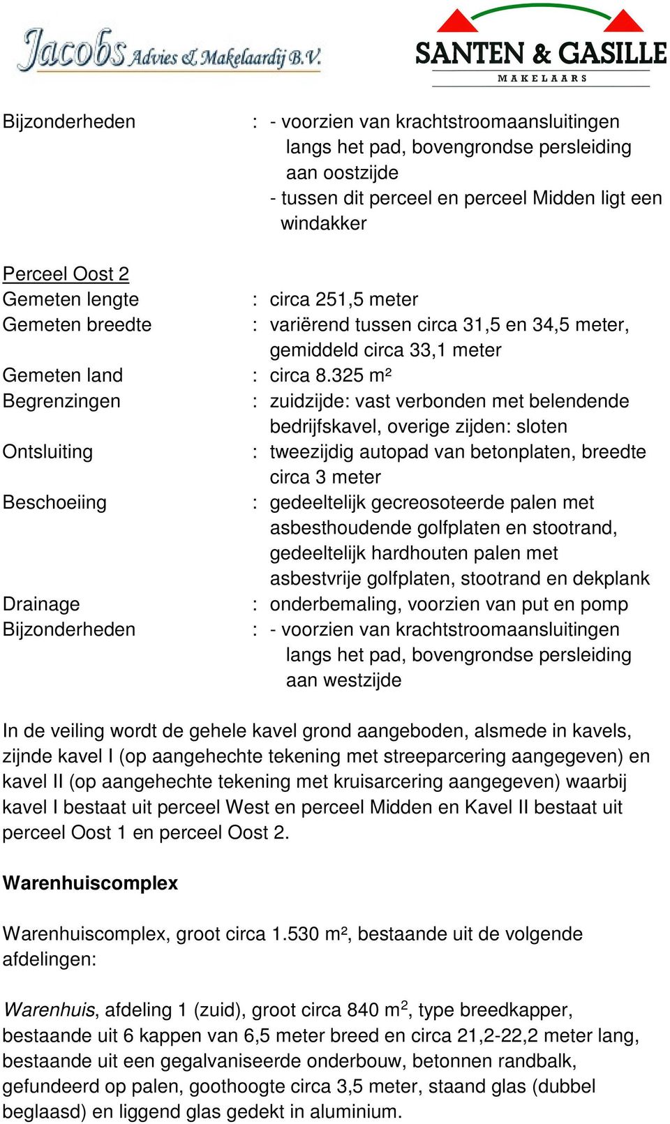 325 m² Begrenzingen : zuidzijde: vast verbonden met belendende bedrijfskavel, overige zijden: sloten Ontsluiting : tweezijdig autopad van betonplaten, breedte circa 3 meter Beschoeiing : gedeeltelijk