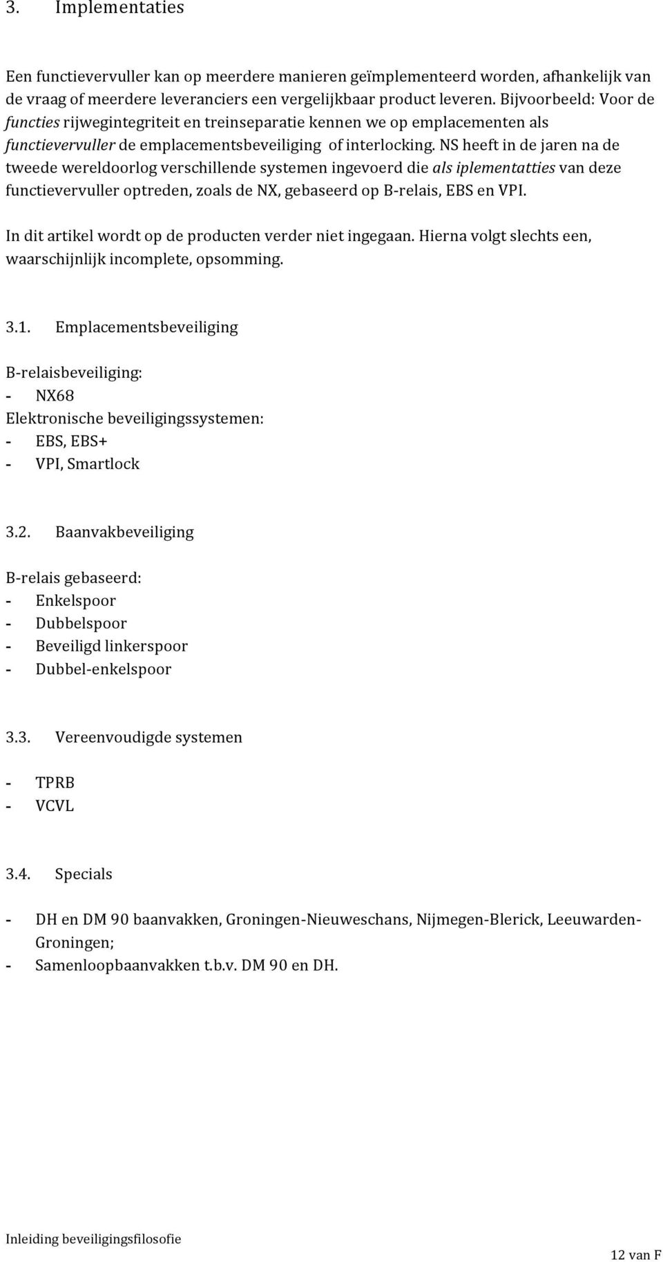 NS heeft in de jaren na de tweede wereldoorlog verschillende systemen ingevoerd die als iplementatties van deze functievervuller optreden, zoals de NX, gebaseerd op B- relais, EBS en VPI.