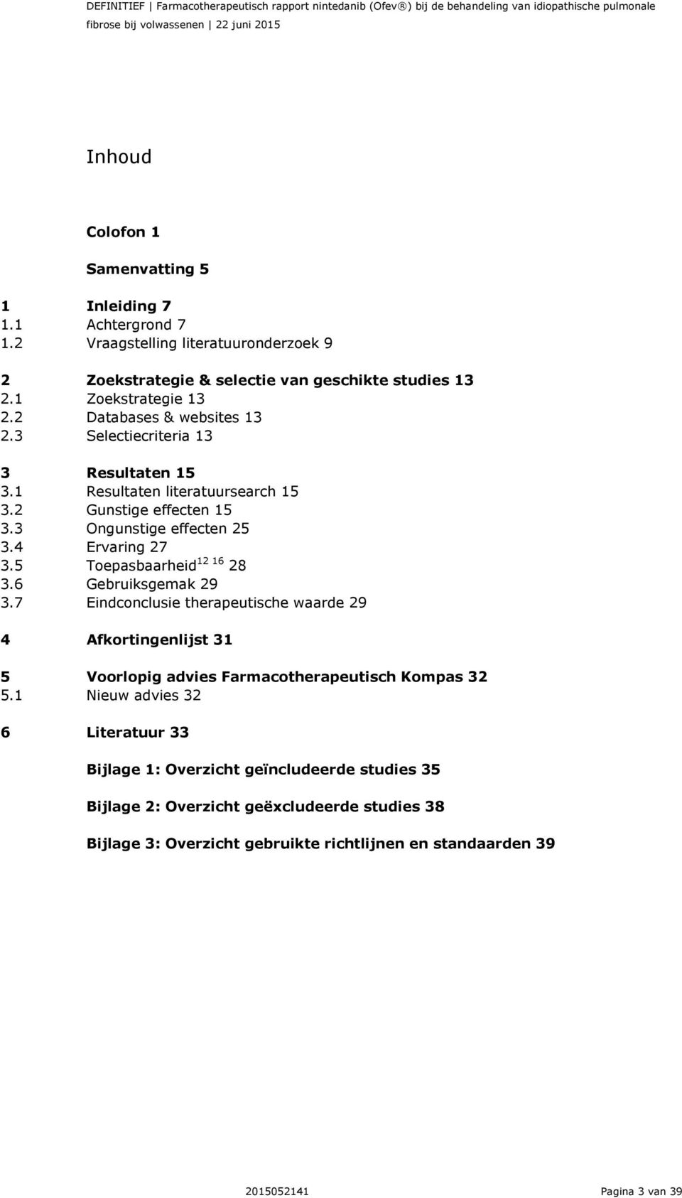 3 Selectiecriteria 13 3 Resultaten 15 3.1 Resultaten literatuursearch 15 3.2 Gunstige effecten 15 3.3 Ongunstige effecten 25 3.4 Ervaring 27 3.5 Toepasbaarheid 12 16 28 3.6 Gebruiksgemak 29 3.