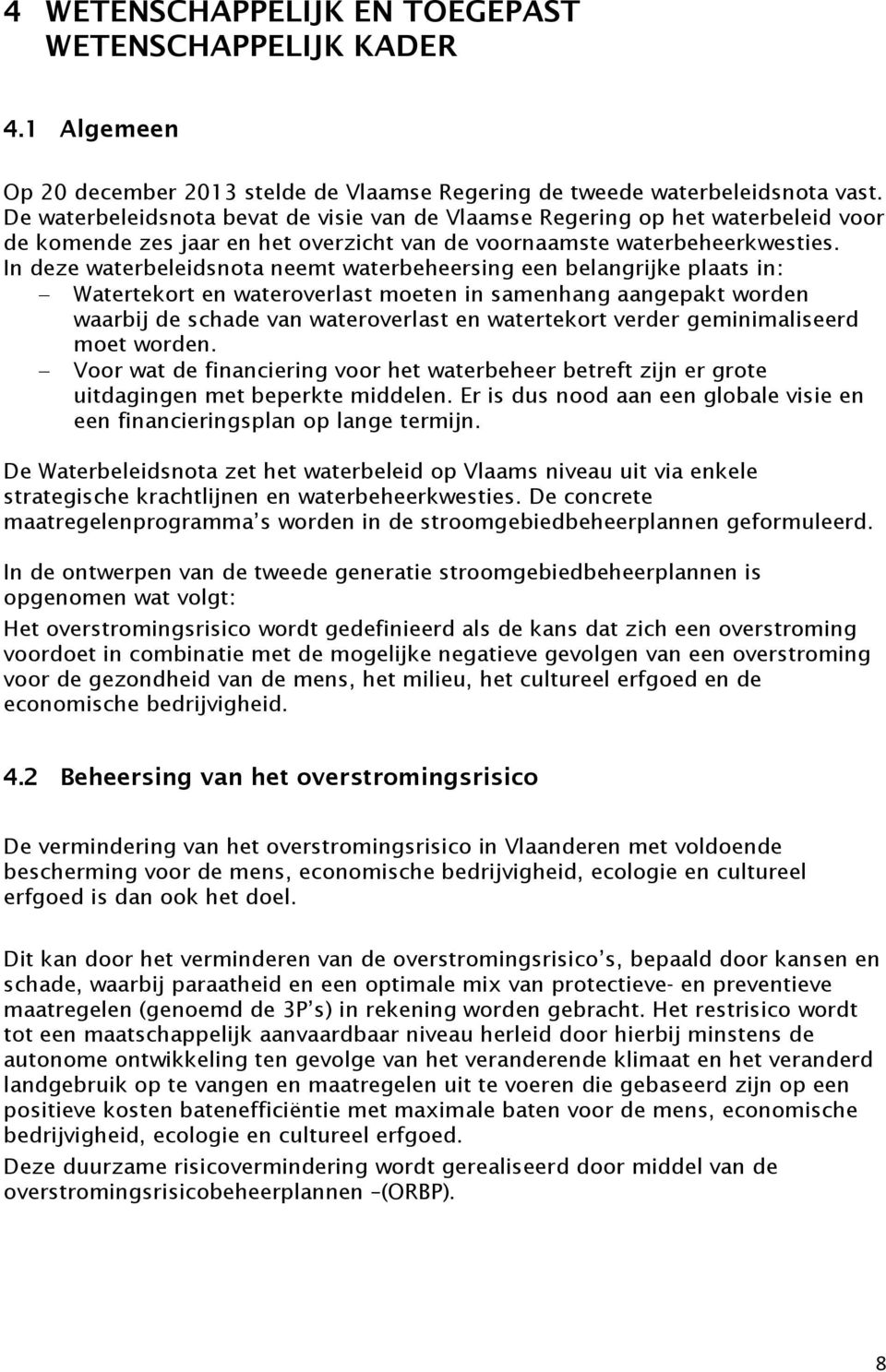 In deze waterbeleidsnota neemt waterbeheersing een belangrijke plaats in: Watertekort en wateroverlast moeten in samenhang aangepakt worden waarbij de schade van wateroverlast en watertekort verder