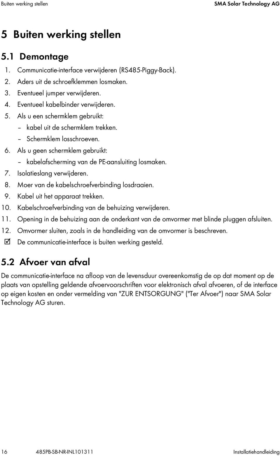 Als u geen schermklem gebruikt: kabelafscherming van de PE-aansluiting losmaken. 7. Isolatieslang verwijderen. 8. Moer van de kabelschroefverbinding losdraaien. 9. Kabel uit het apparaat trekken. 10.