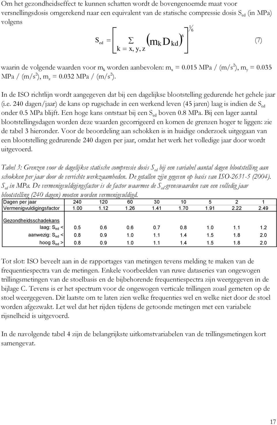 In de ISO richtlijn wordt aangegeven dat bij een dagelijkse blootstelling gedurende het gehele jaar (i.e. 240 dagen/jaar) de kans op rugschade in een werkend leven (45 jaren) laag is indien de S ed onder 0.