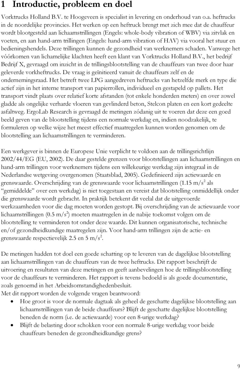 (Engels: hand-arm vibration of HAV) via vooral het stuur en bedieningshendels. Deze trillingen kunnen de gezondheid van werknemers schaden.