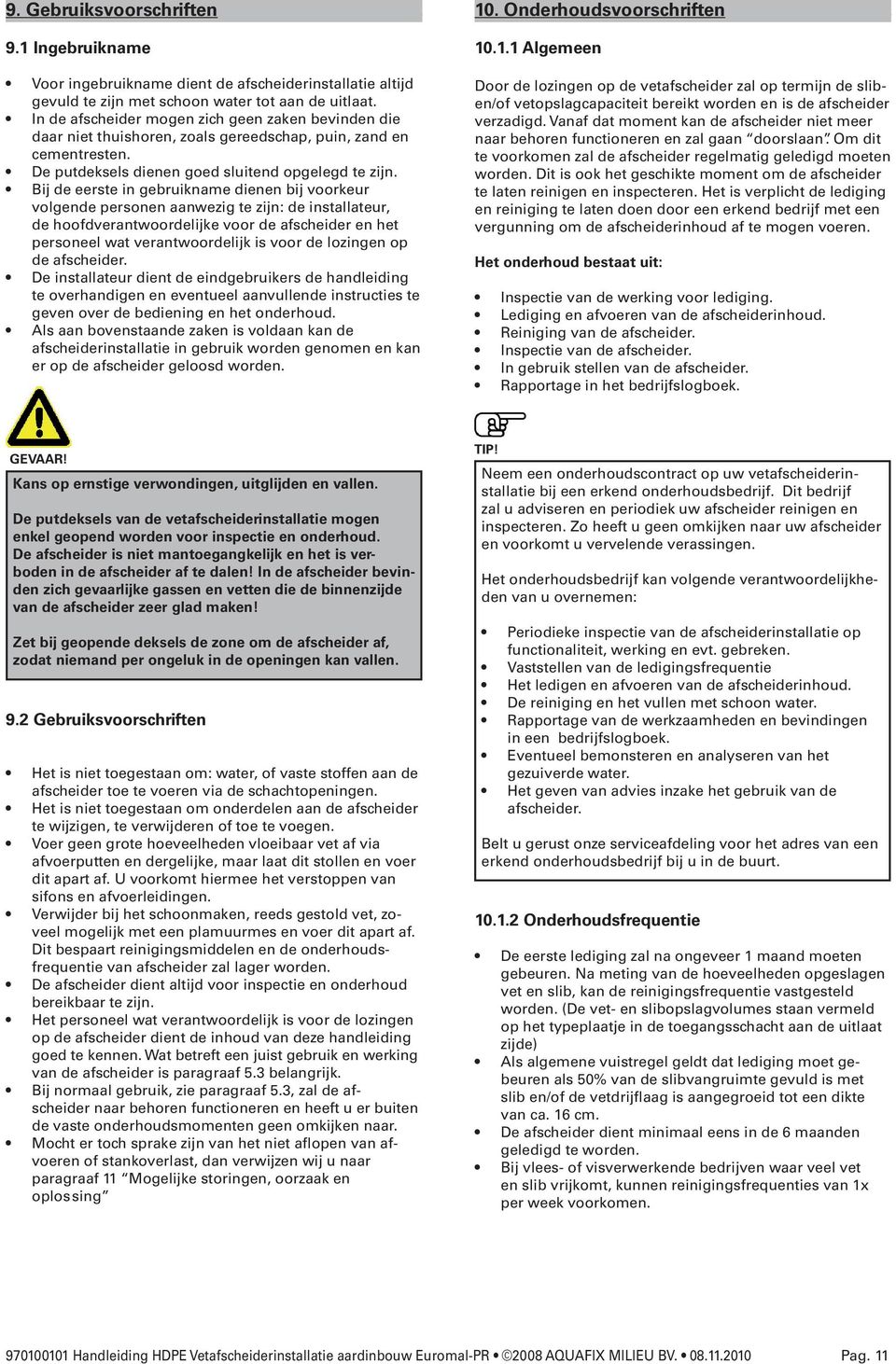 Bij de eerste in gebruikname dienen bij voorkeur volgende personen aanwezig te zijn: de installateur, de hoofdverantwoordelijke voor de afscheider en het personeel wat verantwoordelijk is voor de