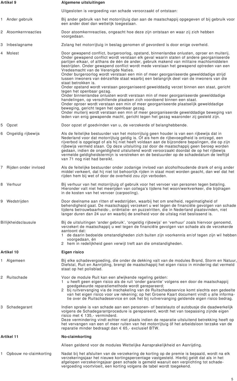 3 Inbeslagname Zolang het motorrijtuig in beslag genomen of gevorderd is door enige overheid. 4 Molest Door gewapend conflict, burgeroorlog, opstand, binnenlandse onlusten, oproer en muiterij.
