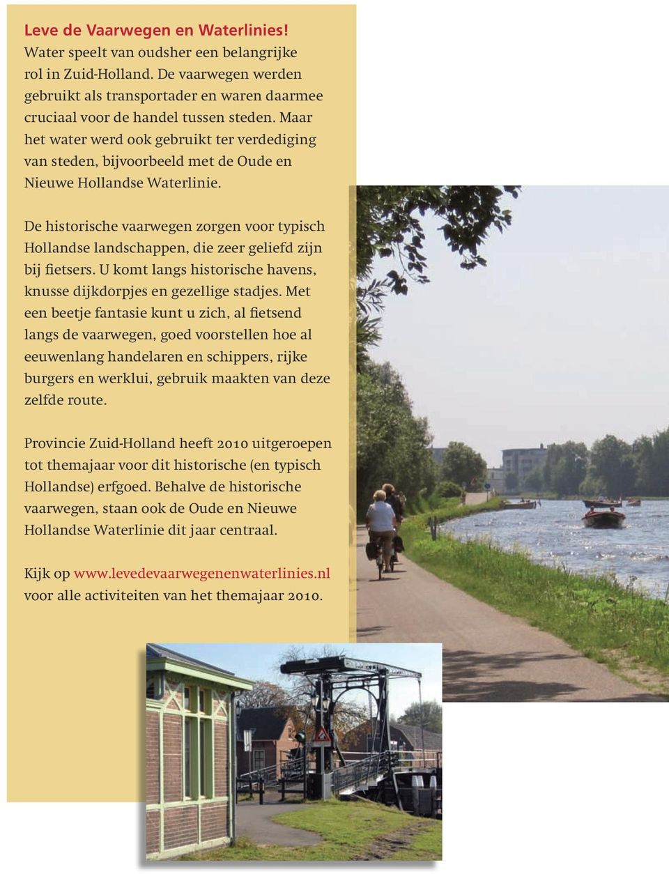 De historische vaarwegen zorgen voor typisch Hollandse landschappen, die zeer geliefd zijn bij fietsers. U komt langs historische havens, knusse dijk dorpjes en gezellige stadjes.