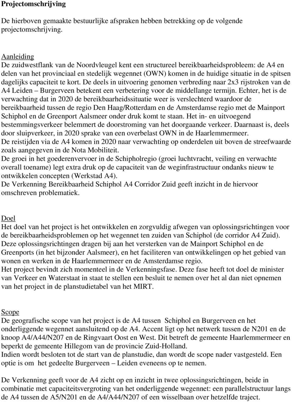 dagelijks capaciteit te kort. De deels in uitvoering genomen verbreding naar 2x3 rijstroken van de A4 Leiden Burgerveen betekent een verbetering voor de middellange termijn.