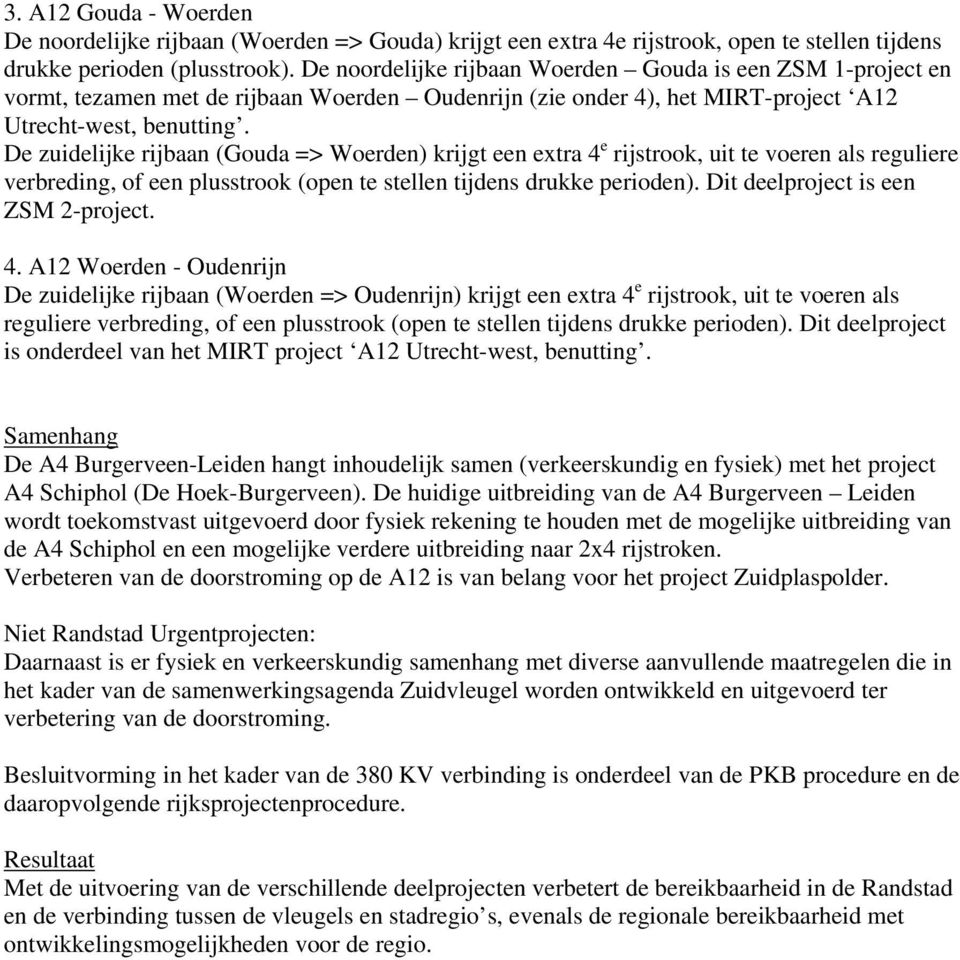 De zuidelijke rijbaan (Gouda => Woerden) krijgt een extra 4 e rijstrook, uit te voeren als reguliere verbreding, of een plusstrook (open te stellen tijdens drukke perioden).