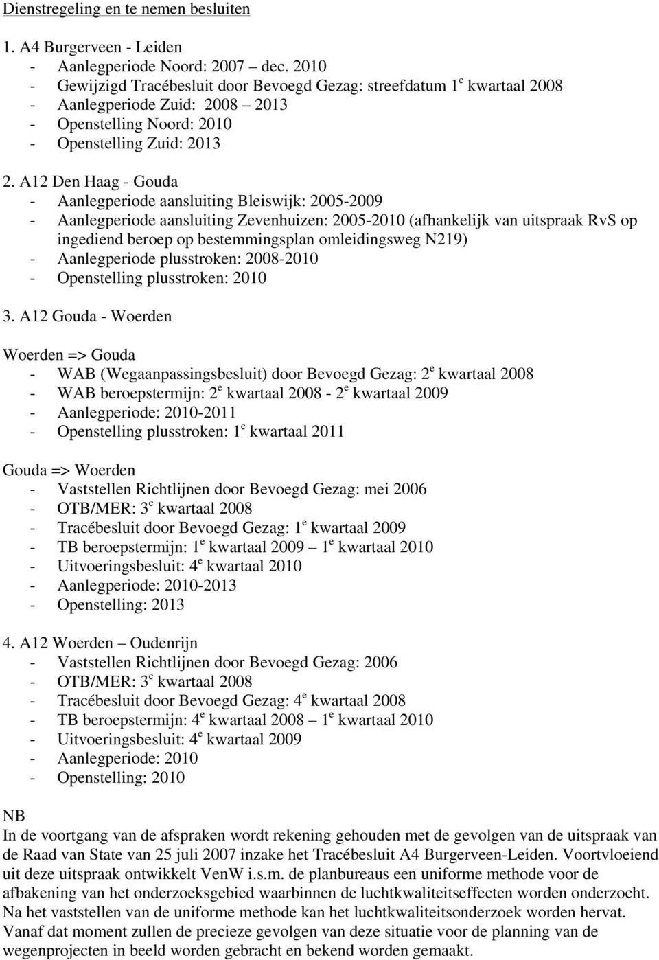 A12 Den Haag - Gouda - Aanlegperiode aansluiting Bleiswijk: 2005-2009 - Aanlegperiode aansluiting Zevenhuizen: 2005-2010 (afhankelijk van uitspraak RvS op ingediend beroep op bestemmingsplan