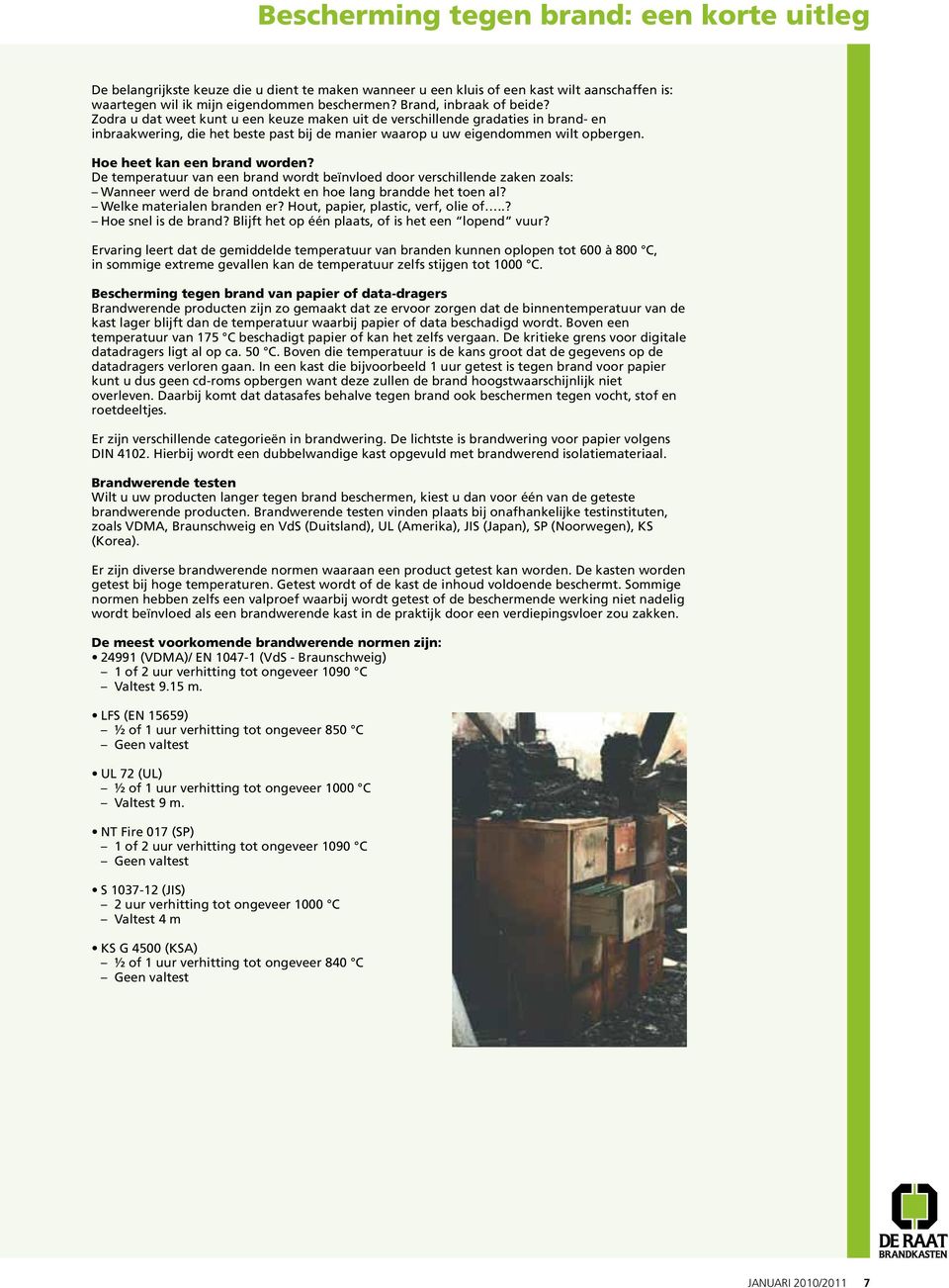 Hoe heet kan een brand worden? De temperatuur van een brand wordt beïnvloed door verschillende zaken zoals: Wanneer werd de brand ontdekt en hoe lang brandde het toen al? Welke materialen branden er?