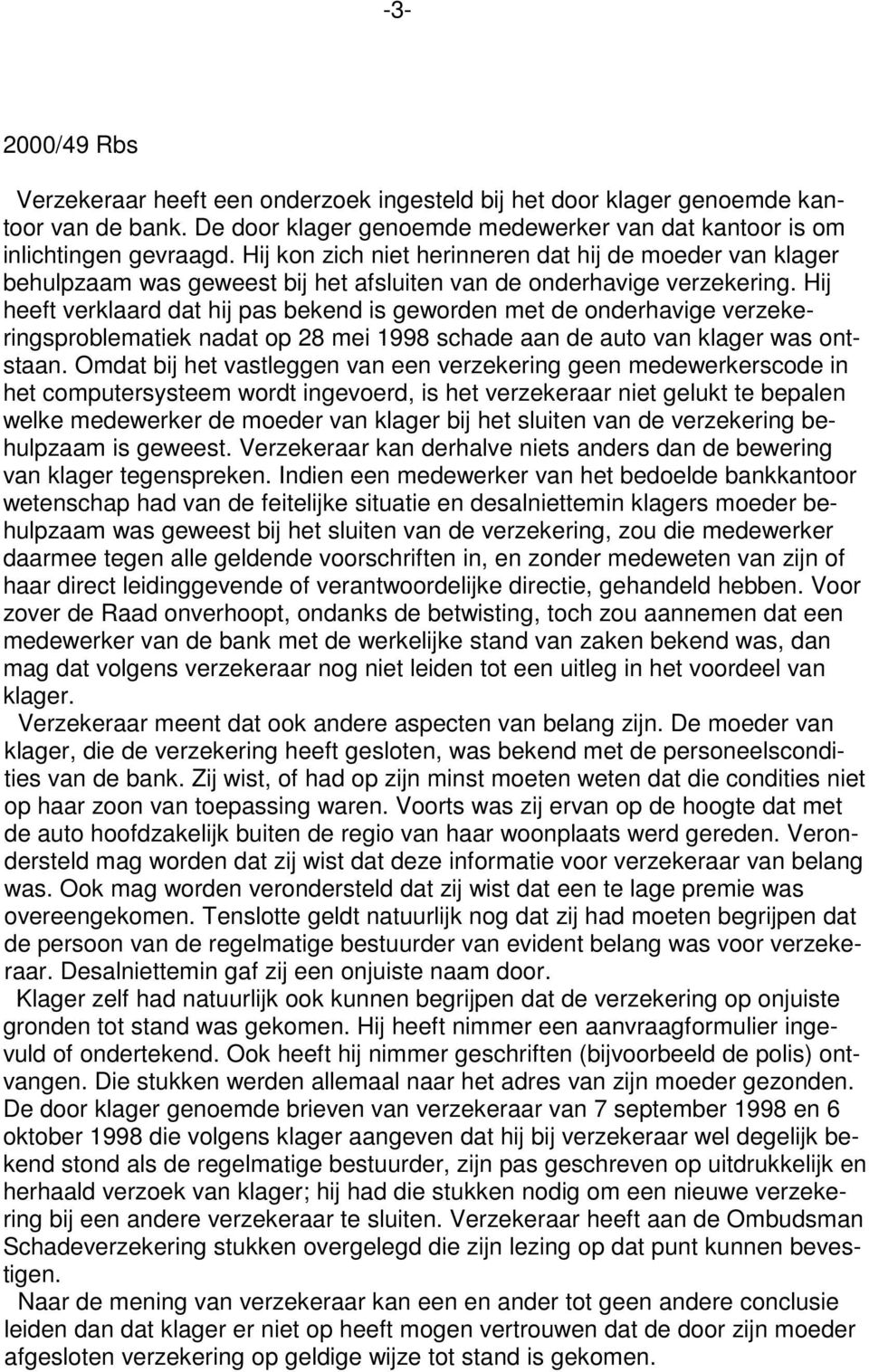 Hij heeft verklaard dat hij pas bekend is geworden met de onderhavige verzekeringsproblematiek nadat op 28 mei 1998 schade aan de auto van klager was ontstaan.