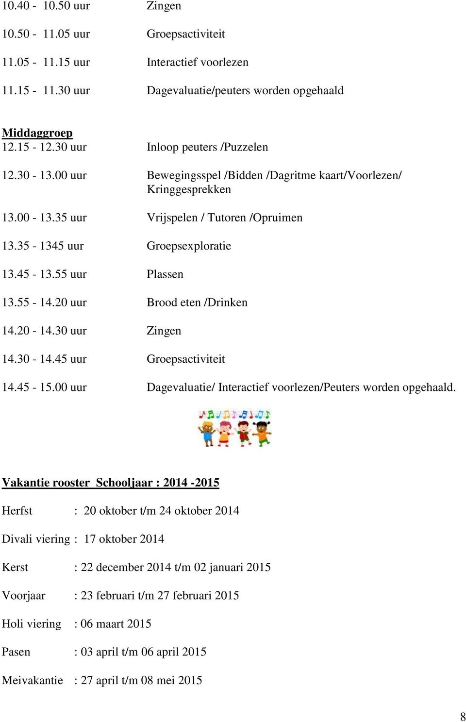 45-13.55 uur Plassen 13.55-14.20 uur Brood eten /Drinken 14.20-14.30 uur Zingen 14.30-14.45 uur Groepsactiviteit 14.45-15.00 uur Dagevaluatie/ Interactief voorlezen/peuters worden opgehaald.