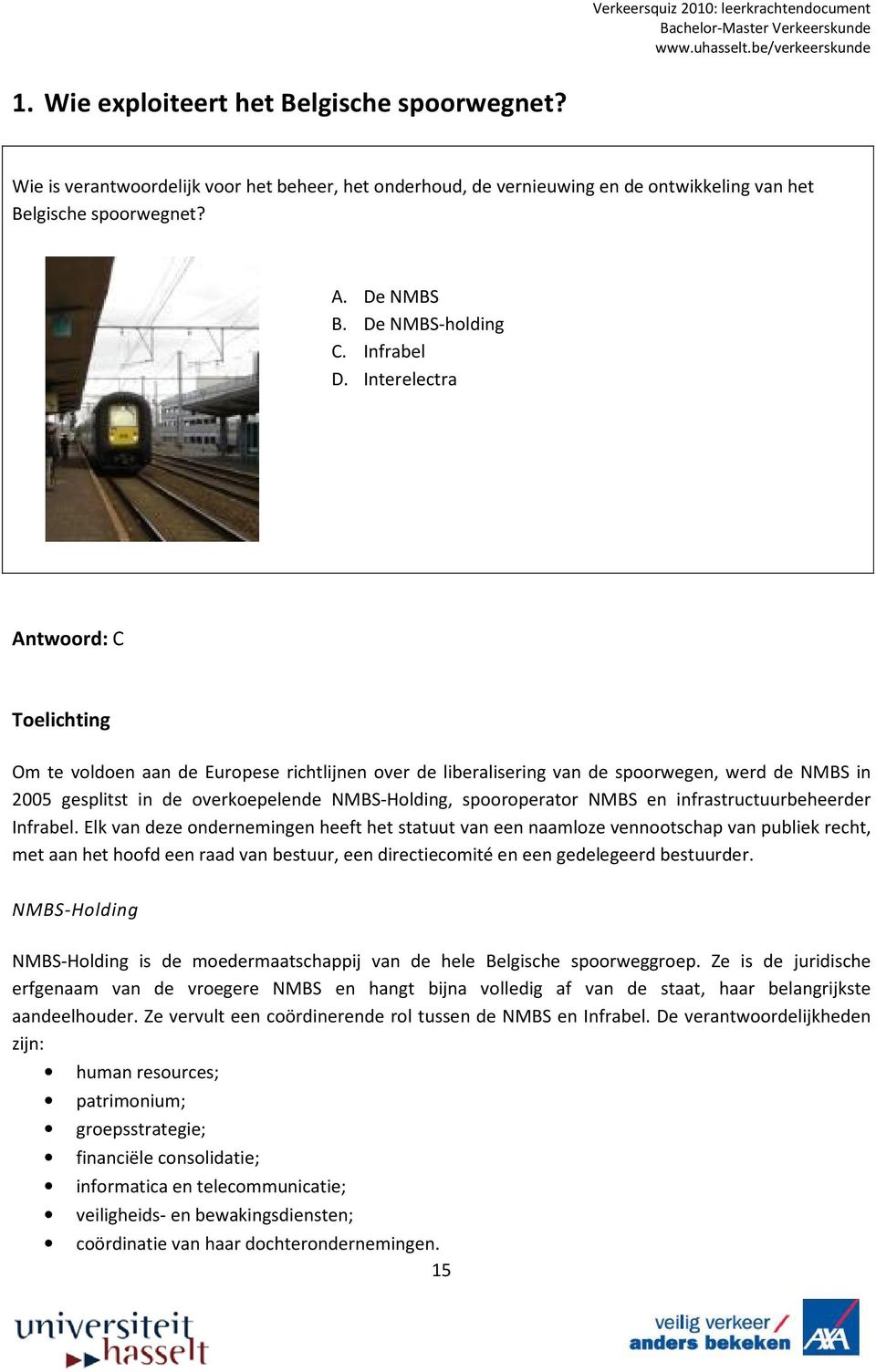 Interelectra Antwoord: C Toelichting Om te voldoen aan de Europese richtlijnen over de liberalisering van de spoorwegen, werd de NMBS in 2005 gesplitst in de overkoepelende NMBS-Holding,