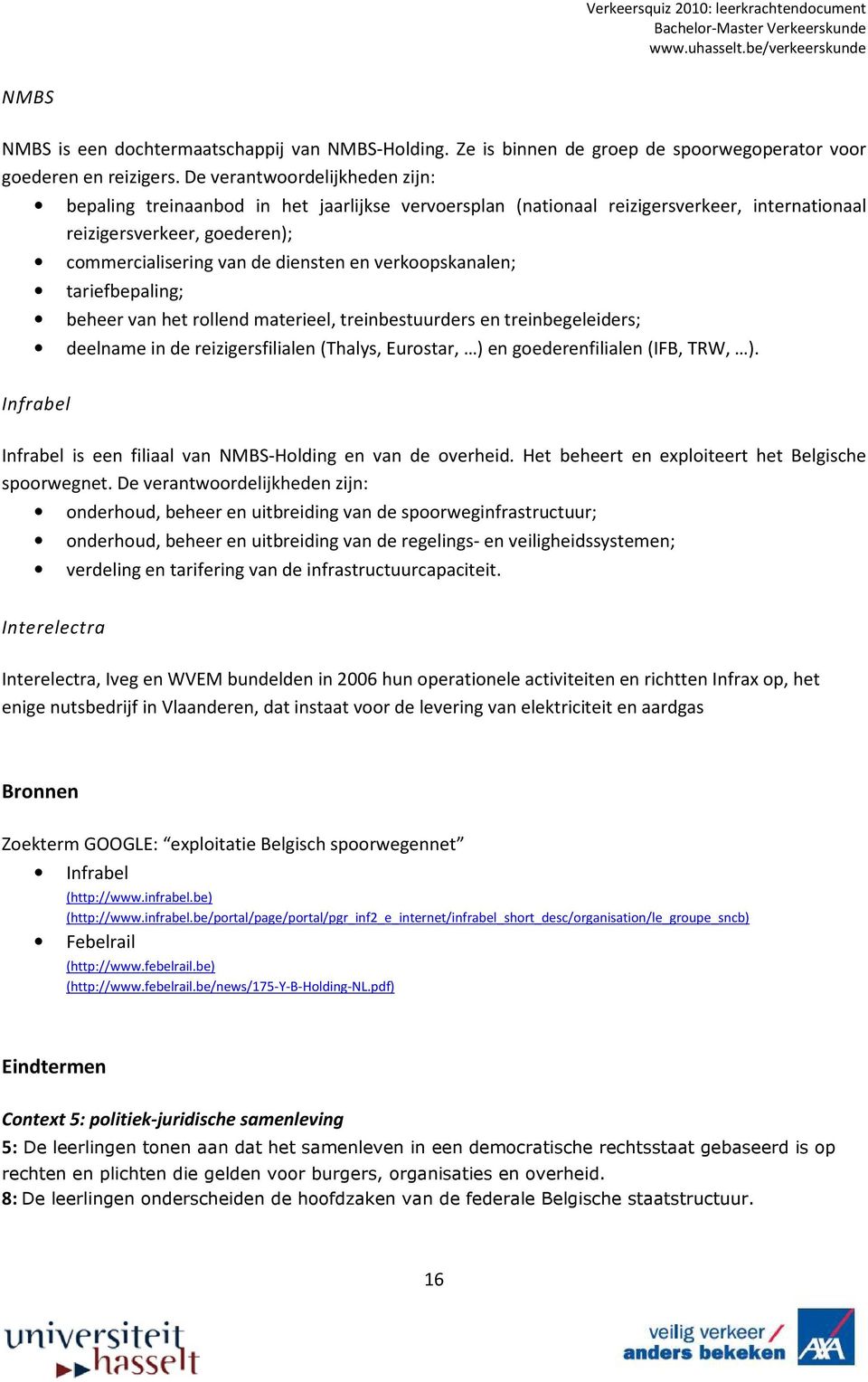 verkoopskanalen; tariefbepaling; beheer van het rollend materieel, treinbestuurders en treinbegeleiders; deelname in de reizigersfilialen (Thalys, Eurostar, ) en goederenfilialen (IFB, TRW, ).