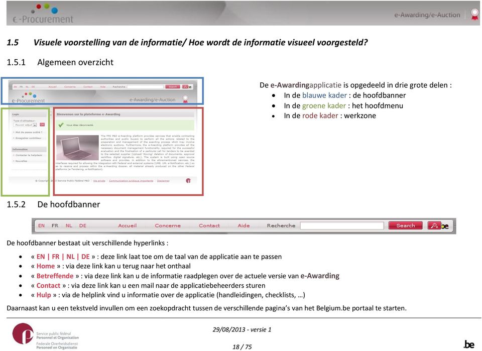 onthaal «Betreffende» : via deze link kan u de informatie raadplegen over de actuele versie van e-awarding «Contact» : via deze link kan u een mail naar de applicatiebeheerders sturen «Hulp» : via de