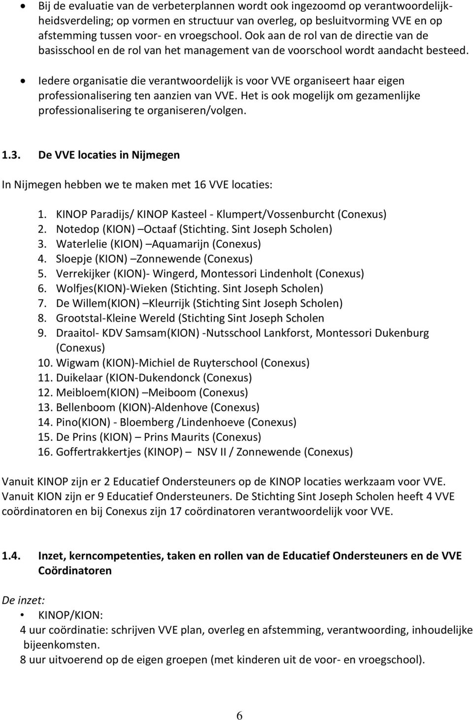 Iedere organisatie die verantwoordelijk is voor VVE organiseert haar eigen professionalisering ten aanzien van VVE. Het is ook mogelijk om gezamenlijke professionalisering te organiseren/volgen. 1.3.