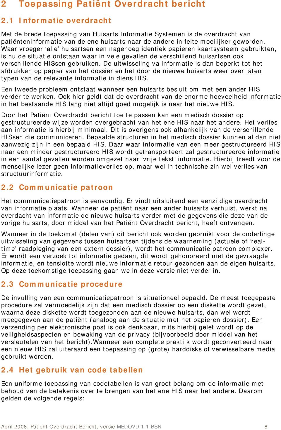 Waar vroeger alle huisartsen een nagenoeg identiek papieren kaartsysteem gebruikten, is nu de situatie ontstaan waar in vele gevallen de verschillend huisartsen ook verschillende HISsen gebruiken.