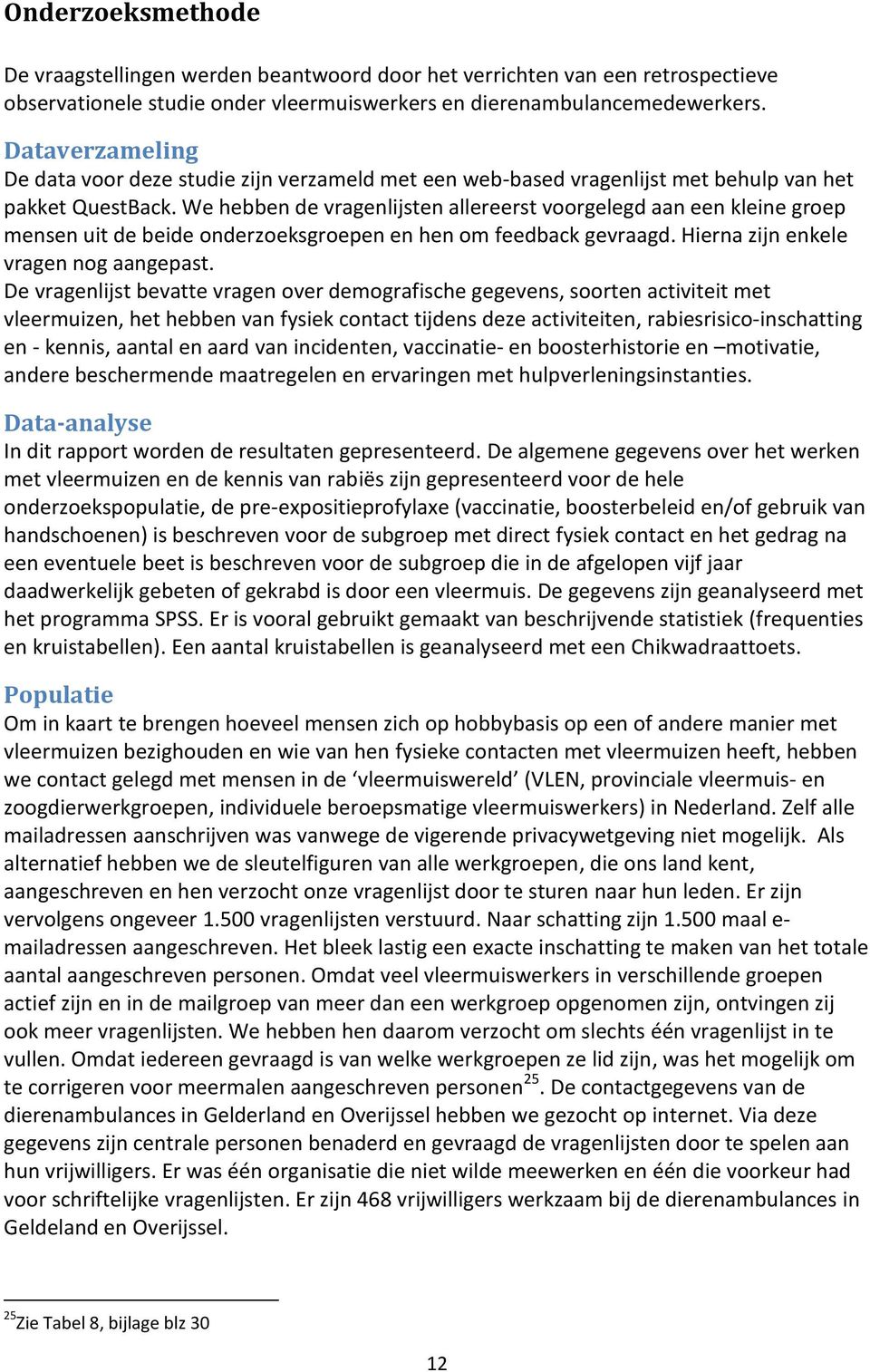 We hebben de vragenlijsten allereerst voorgelegd aan een kleine groep mensen uit de beide onderzoeksgroepen en hen om feedback gevraagd. Hierna zijn enkele vragen nog aangepast.