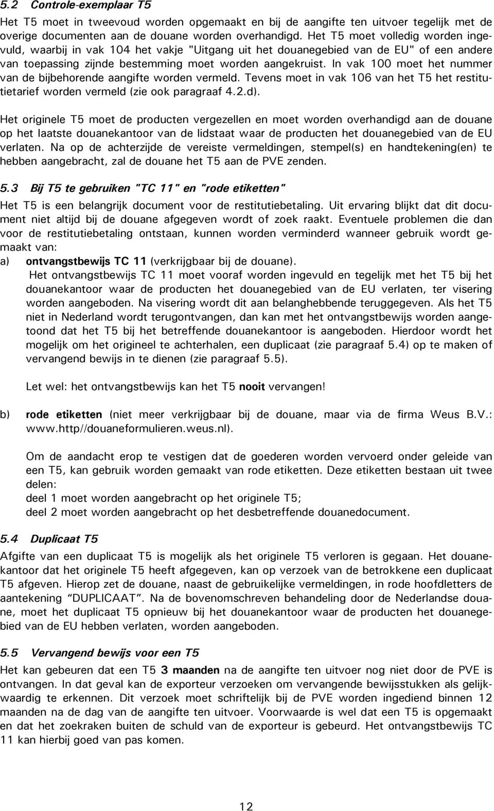 In vak 100 moet het nummer van de bijbehorende aangifte worden vermeld. Tevens moet in vak 106 van het T5 het restitutietarief worden vermeld (zie ook paragraaf 4.2.d).