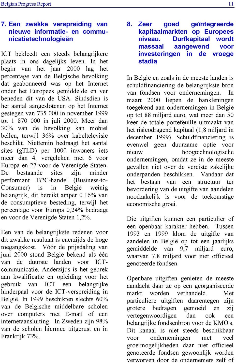 Sindsdien is het aantal aangeslotenen op het Internet gestegen van 735 000 in november 1999 tot 1 870 000 in juli 2000.