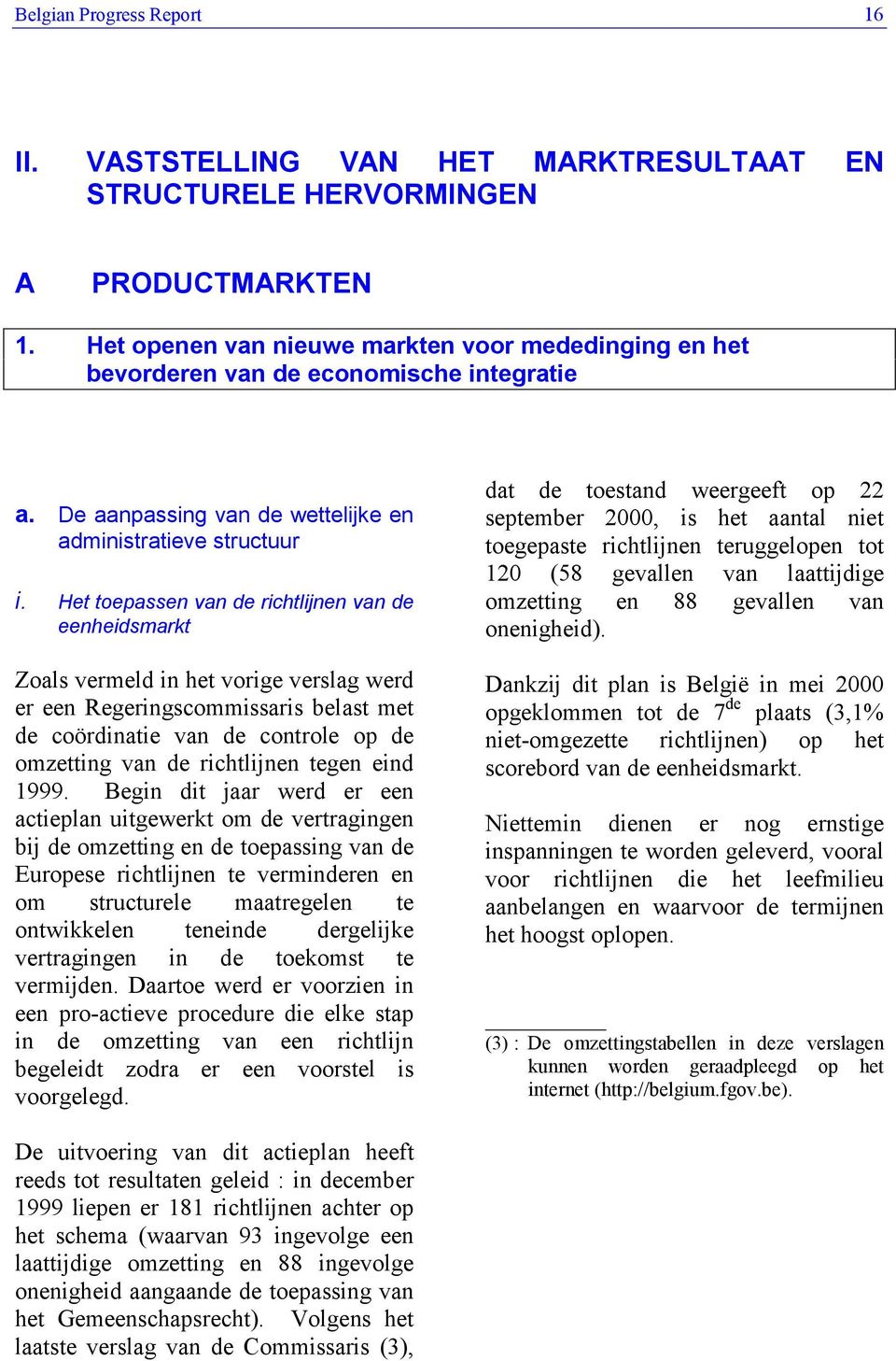 Het toepassen van de richtlijnen van de eenheidsmarkt Zoals vermeld in het vorige verslag werd er een Regeringscommissaris belast met de coördinatie van de controle op de omzetting van de richtlijnen