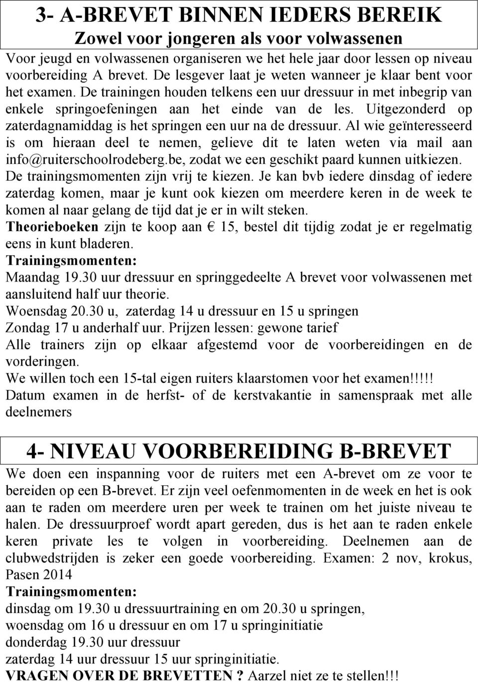 Uitgezonderd op zaterdagnamiddag is het springen een uur na de dressuur. Al wie geïnteresseerd is om hieraan deel te nemen, gelieve dit te laten weten via mail aan info@ruiterschoolrodeberg.