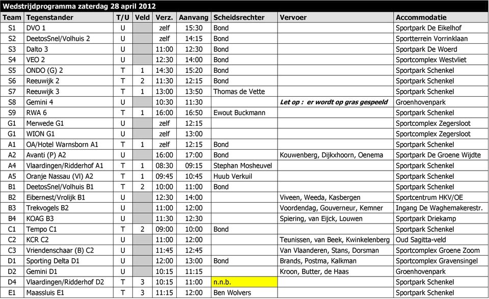 De Woerd S4 VEO 2 U 12:30 14:00 Bond Sportcomplex Westvliet S5 ONDO (G) 2 T 1 14:30 15:20 Bond Sportpark Schenkel S6 Reeuwijk 2 T 2 11:30 12:15 Bond Sportpark Schenkel S7 Reeuwijk 3 T 1 13:00 13:50