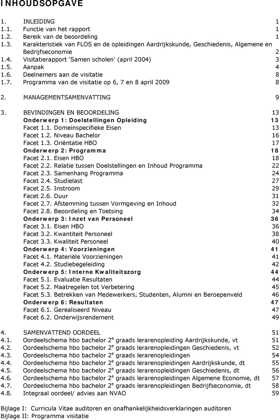 Deelnemers aan de visitatie 8 1.7. Programma van de visitatie op 6, 7 en 8 april 2009 8 2. MANAGEMENTSAMENVATTING 9 3. BEVINDINGEN EN BEOORDELING 13 Onderwerp 1: Doelstellingen Opleiding 13 Facet 1.1. Domeinspecifieke Eisen 13 Facet 1.