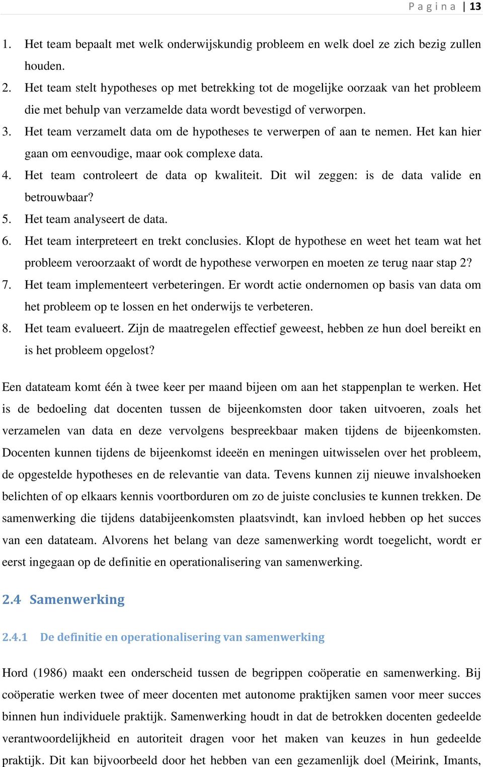 Het team verzamelt data om de hypotheses te verwerpen of aan te nemen. Het kan hier gaan om eenvoudige, maar ook complexe data. 4. Het team controleert de data op kwaliteit.