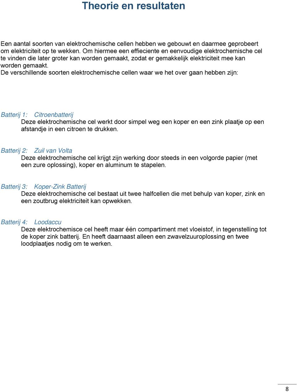 De verschillende soorten elektrochemische cellen waar we het over gaan hebben zijn: Batterij 1: Citroenbatterij Deze elektrochemische cel werkt door simpel weg een koper en een zink plaatje op een