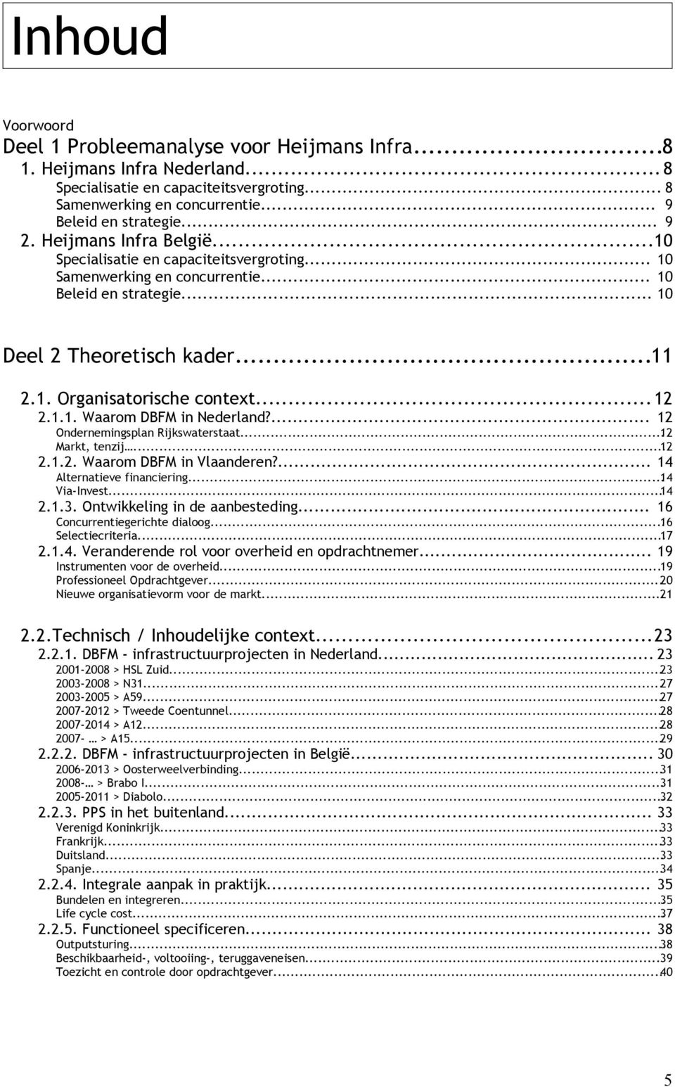 1.1. Waarom DBFM in Nederland?... 12 Ondernemingsplan Rijkswaterstaat...12 Markt, tenzij...12 2.1.2. Waarom DBFM in Vlaanderen?... 14 Alternatieve financiering...14 Via-Invest...14 2.1.3.