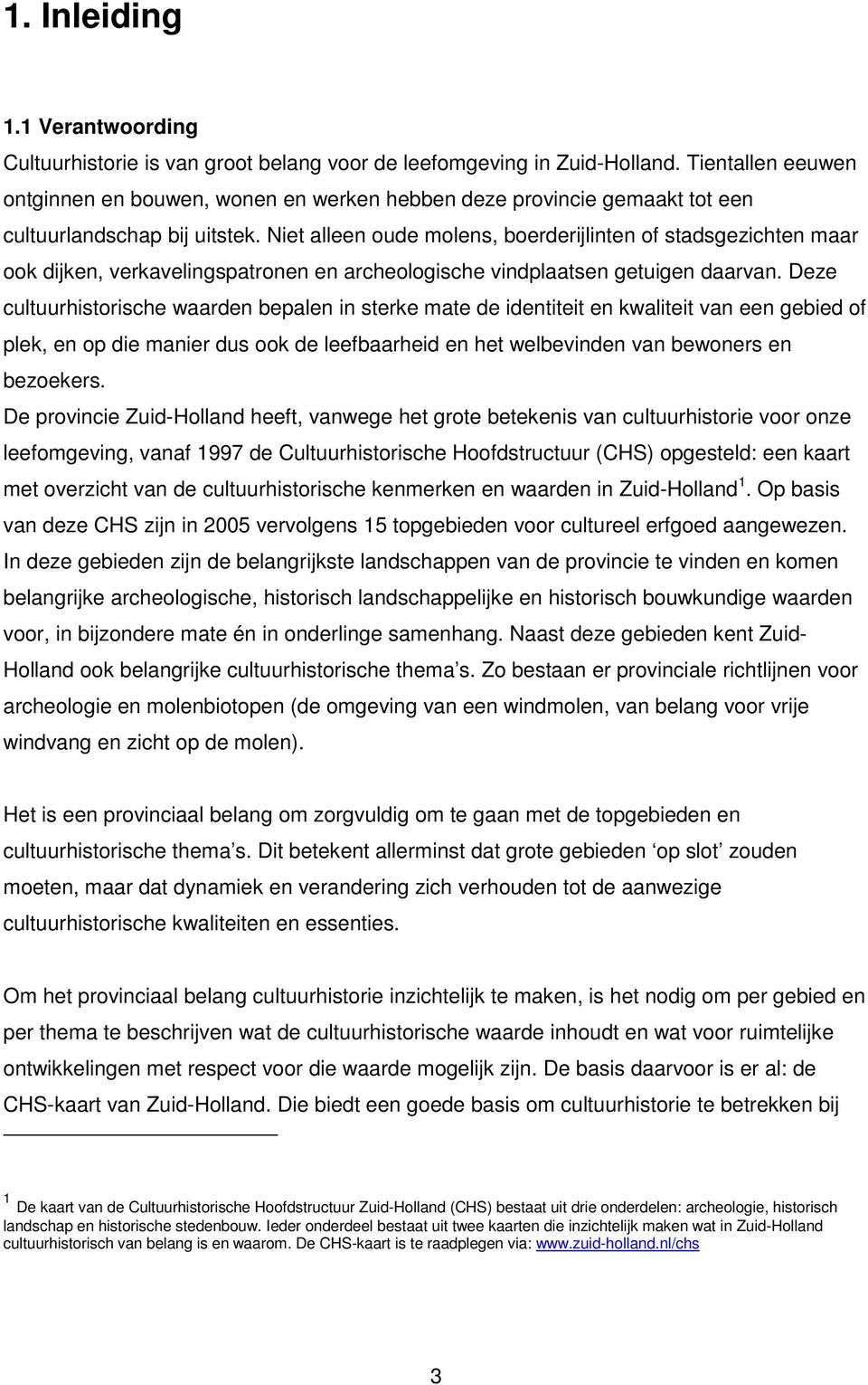 Niet alleen oude molens, boerderijlinten of stadsgezichten maar ook dijken, verkavelingspatronen en archeologische vindplaatsen getuigen daarvan.