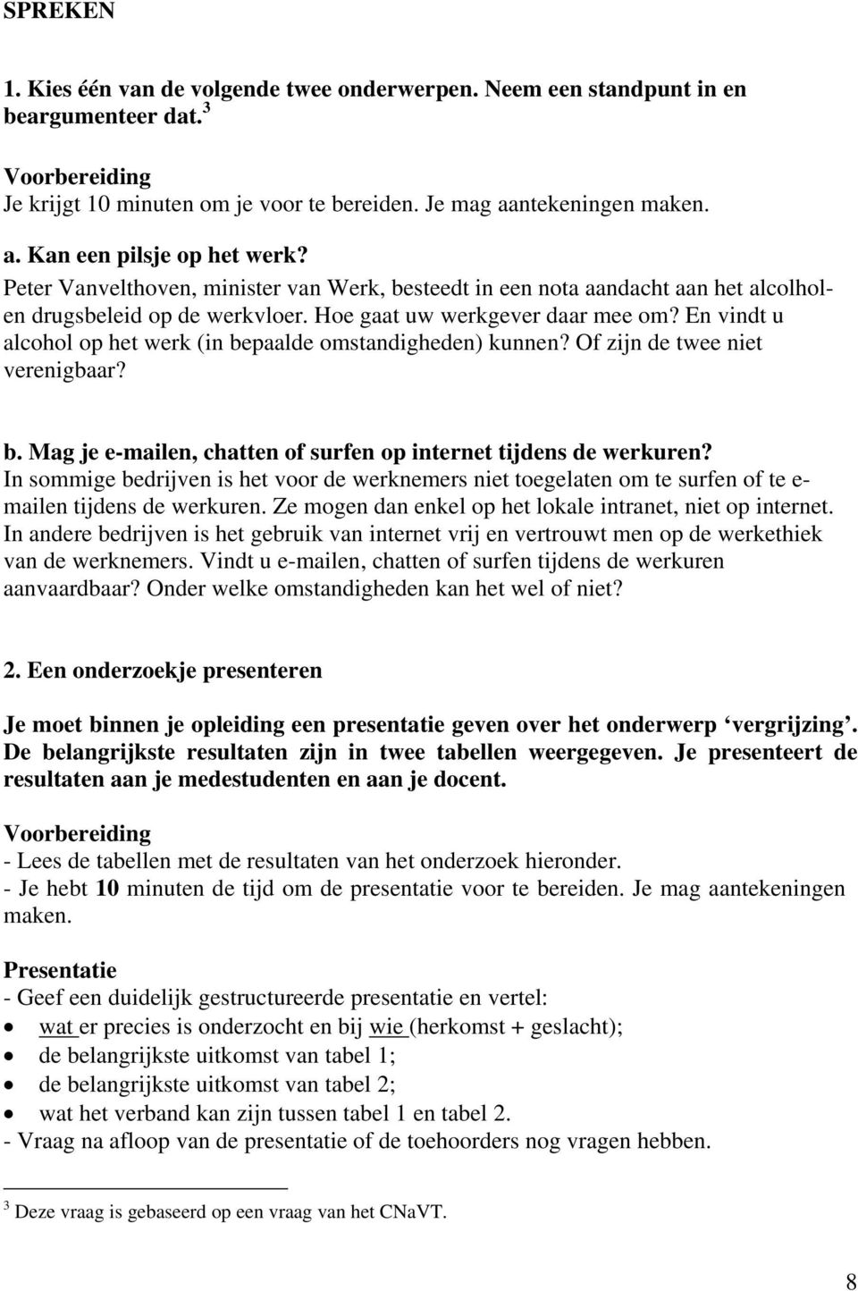 En vindt u alcohol op het werk (in bepaalde omstandigheden) kunnen? Of zijn de twee niet verenigbaar? b. Mag je e-mailen, chatten of surfen op internet tijdens de werkuren?