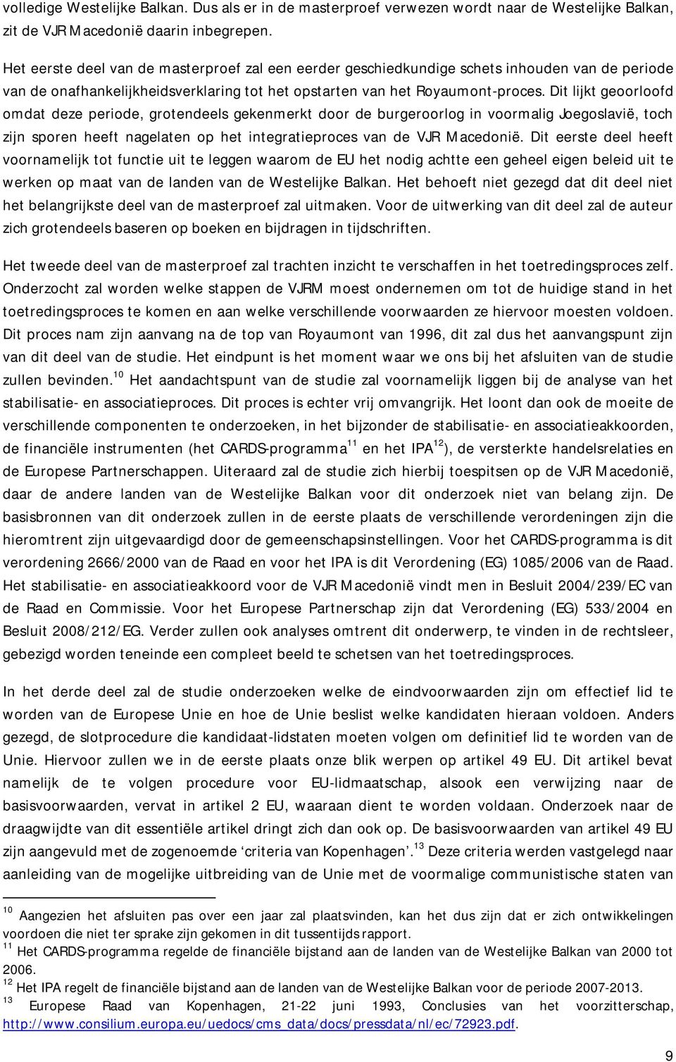 Dit lijkt geoorloofd omdat deze periode, grotendeels gekenmerkt door de burgeroorlog in voormalig Joegoslavië, toch zijn sporen heeft nagelaten op het integratieproces van de VJR Macedonië.