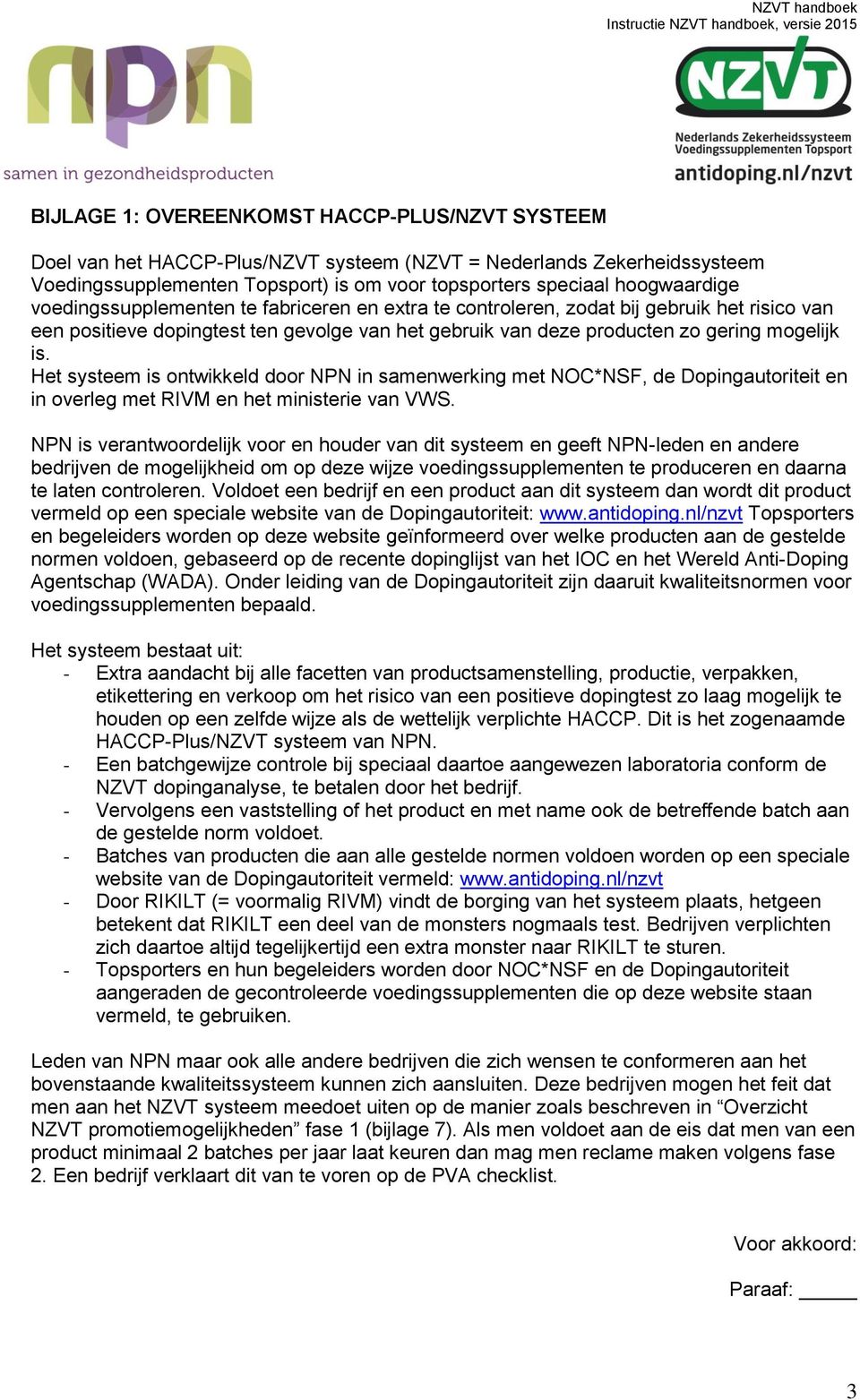 Het systeem is ontwikkeld door NPN in samenwerking met NOC*NSF, de Dopingautoriteit en in overleg met RIV en het ministerie van VWS.