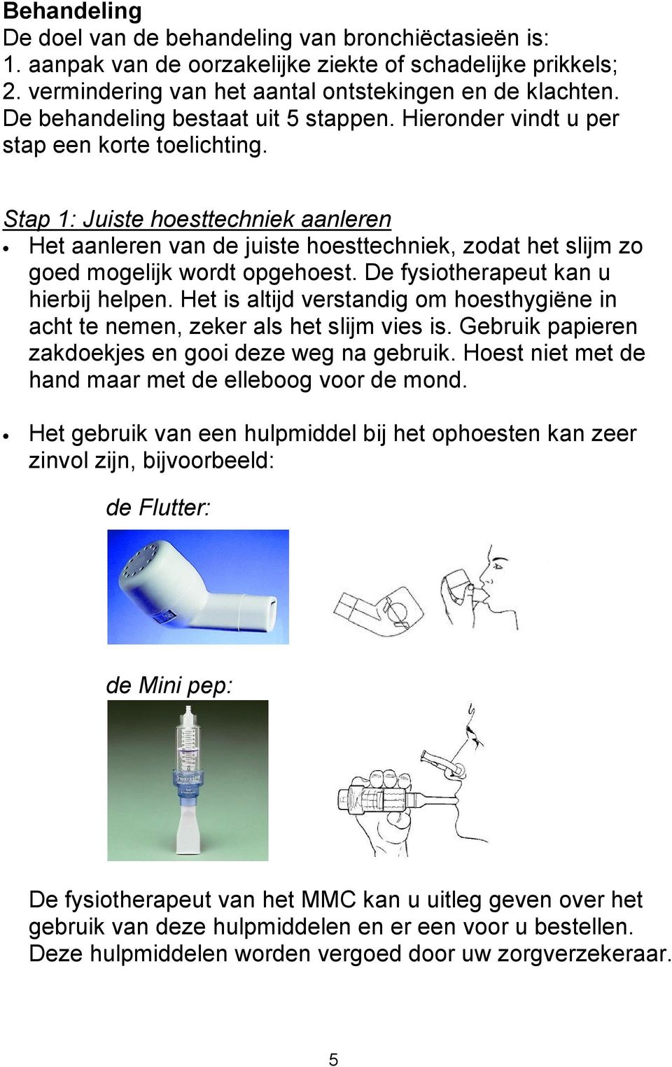 Stap 1: Juiste hoesttechniek aanleren Het aanleren van de juiste hoesttechniek, zodat het slijm zo goed mogelijk wordt opgehoest. De fysiotherapeut kan u hierbij helpen.