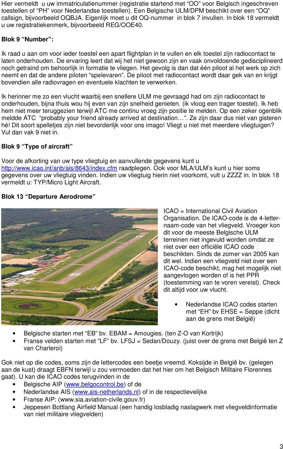 Blok 9 Number : Ik raad u aan om voor ieder toestel een apart flightplan in te vullen en elk toestel zijn radiocontact te laten onderhouden.