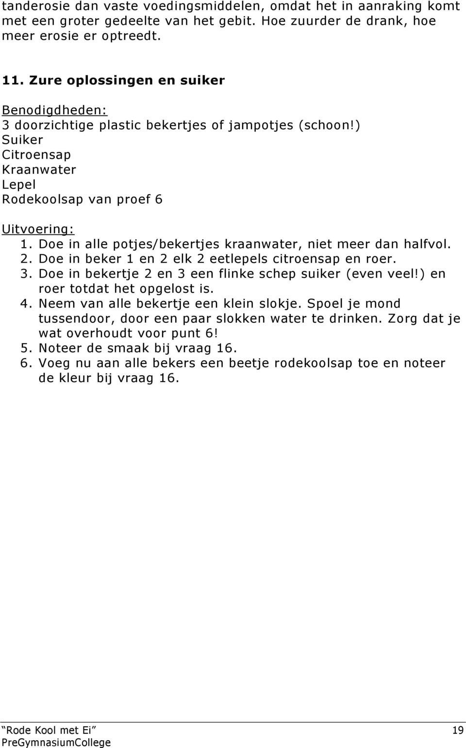 ) Suiker Citroensap Kraanwater Lepel Rodekoolsap van proef 6 Uitvoering: 1 Doe in alle potjes/bekertjes kraanwater, niet meer dan halfvol 2 Doe in beker 1 en 2 elk 2 eetlepels citroensap en roer 3